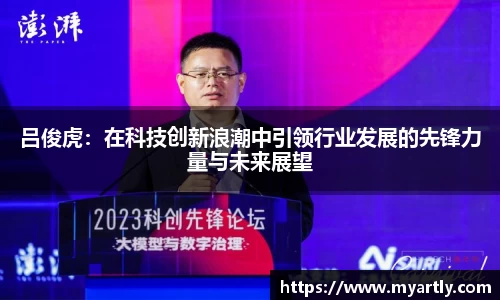 吕俊虎：在科技创新浪潮中引领行业发展的先锋力量与未来展望