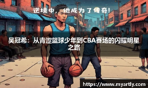吴冠希：从青涩篮球少年到CBA赛场的闪耀明星之路