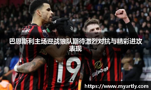 巴恩斯利主场迎战狼队期待激烈对抗与精彩进攻表现