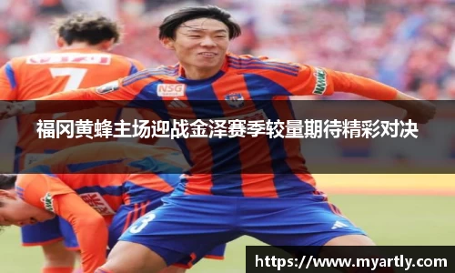 福冈黄蜂主场迎战金泽赛季较量期待精彩对决