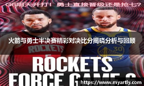 火箭与勇士半决赛精彩对决比分揭晓分析与回顾