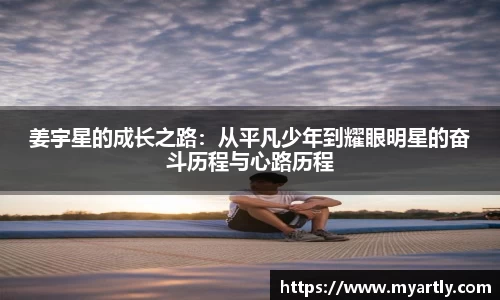 姜宇星的成长之路：从平凡少年到耀眼明星的奋斗历程与心路历程