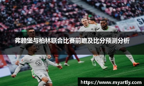 弗赖堡与柏林联合比赛前瞻及比分预测分析